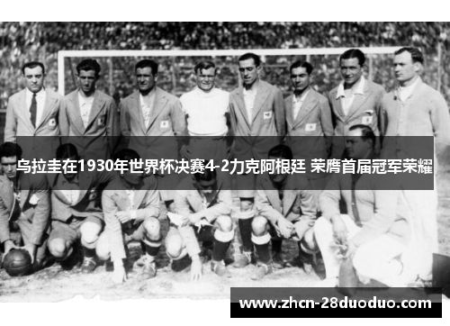 乌拉圭在1930年世界杯决赛4-2力克阿根廷 荣膺首届冠军荣耀