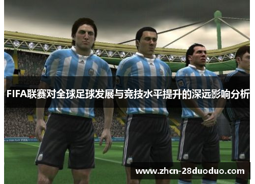 FIFA联赛对全球足球发展与竞技水平提升的深远影响分析