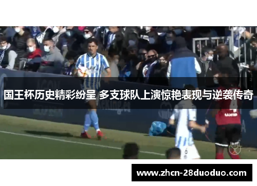 国王杯历史精彩纷呈 多支球队上演惊艳表现与逆袭传奇