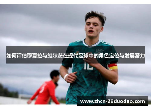 如何评估穆夏拉与维尔茨在现代足球中的角色定位与发展潜力