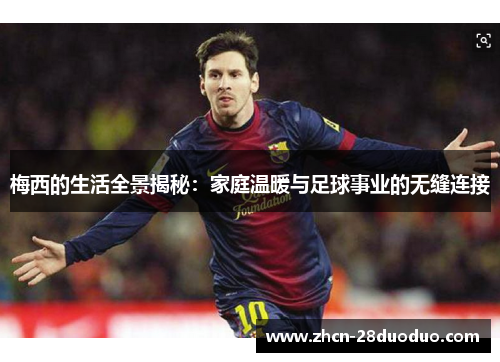 梅西的生活全景揭秘：家庭温暖与足球事业的无缝连接