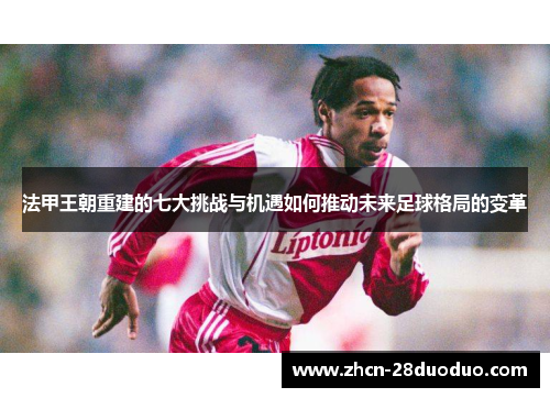法甲王朝重建的七大挑战与机遇如何推动未来足球格局的变革