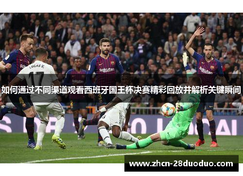 如何通过不同渠道观看西班牙国王杯决赛精彩回放并解析关键瞬间