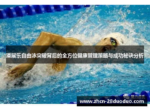 潘展乐自由泳突破背后的全方位健康管理策略与成功秘诀分析