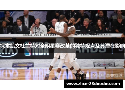 探索凯文杜兰特对全明星赛改革的独特观点及其潜在影响