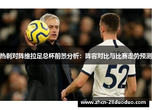 热刺对阵维拉足总杯前景分析：阵容对比与比赛走势预测