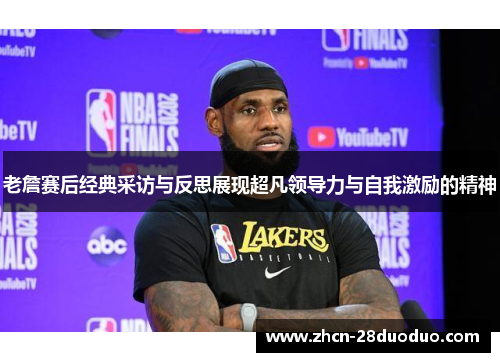 老詹赛后经典采访与反思展现超凡领导力与自我激励的精神