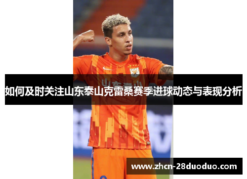 如何及时关注山东泰山克雷桑赛季进球动态与表现分析