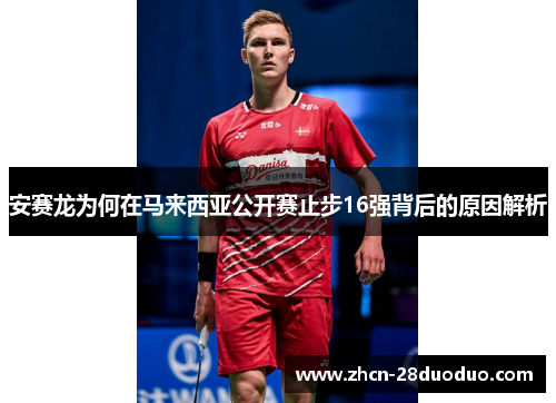安赛龙为何在马来西亚公开赛止步16强背后的原因解析