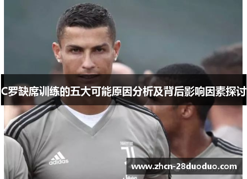 C罗缺席训练的五大可能原因分析及背后影响因素探讨