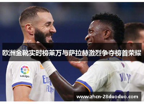 欧洲金靴实时榜莱万与萨拉赫激烈争夺榜首荣耀