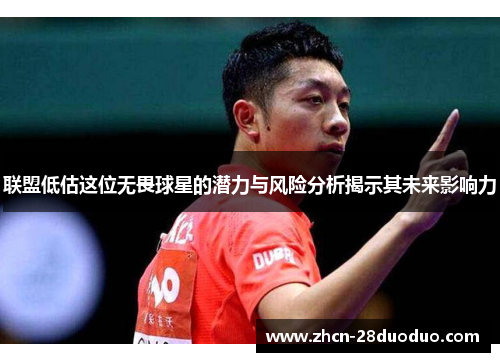 联盟低估这位无畏球星的潜力与风险分析揭示其未来影响力