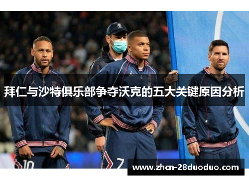 拜仁与沙特俱乐部争夺沃克的五大关键原因分析