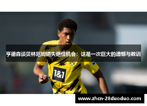 亨德森谈贝林厄姆错失绝佳机会：这是一次巨大的遗憾与教训