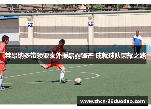 莱昂纳多带领亚泰外援崭露锋芒 成就球队荣耀之路