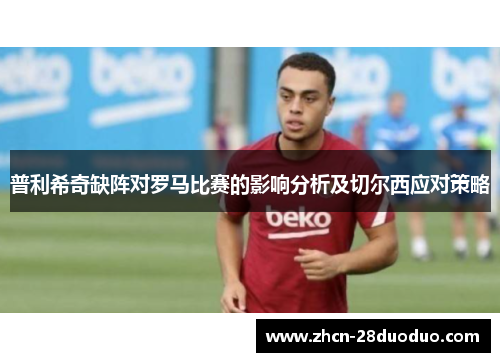普利希奇缺阵对罗马比赛的影响分析及切尔西应对策略
