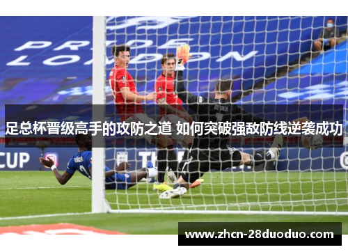 足总杯晋级高手的攻防之道 如何突破强敌防线逆袭成功