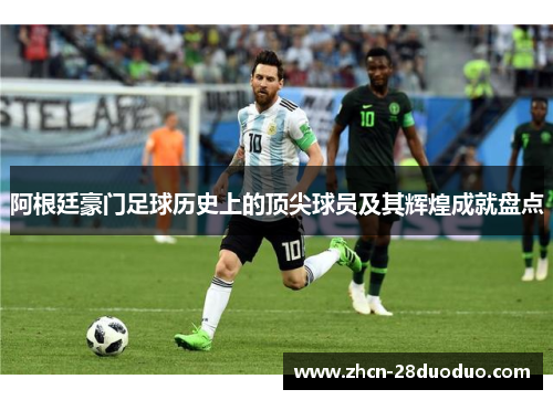 阿根廷豪门足球历史上的顶尖球员及其辉煌成就盘点